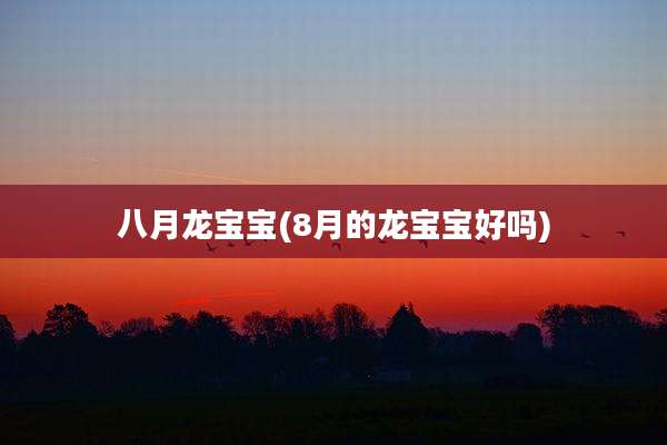 八月龙宝宝(8月的龙宝宝好吗)