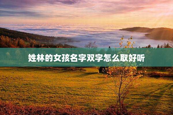 姓林的女孩名字双字怎么取好听