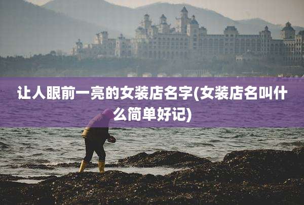 让人眼前一亮的女装店名字(女装店名叫什么简单好记)