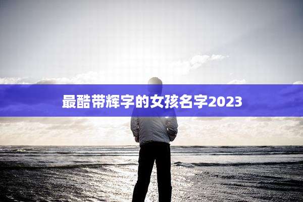 最酷带辉字的女孩名字2023