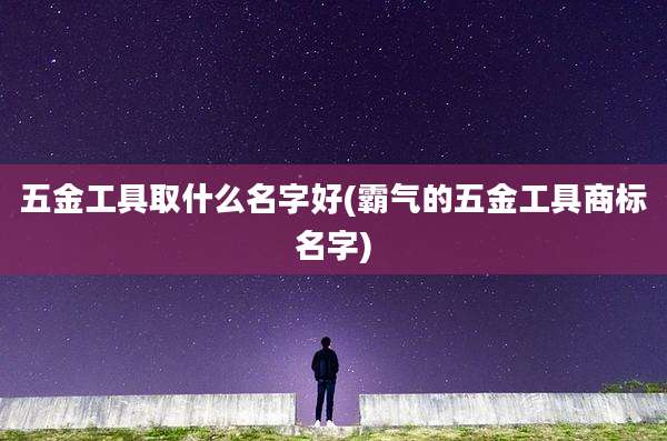 五金工具取什么名字好(霸气的五金工具商标名字)