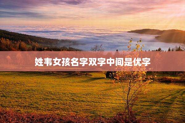 姓韦女孩名字双字中间是优字