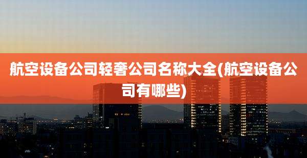 航空设备公司轻奢公司名称大全(航空设备公司有哪些)