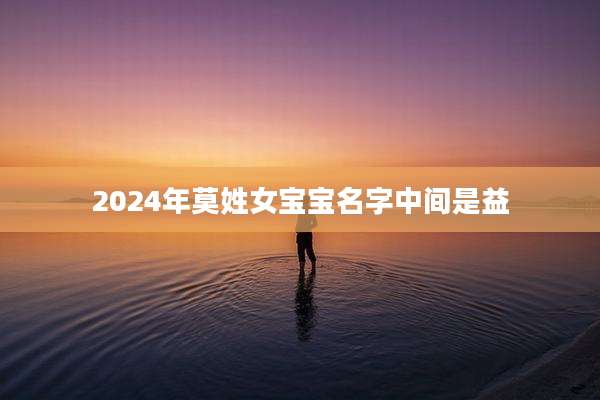2024年莫姓女宝宝名字中间是益