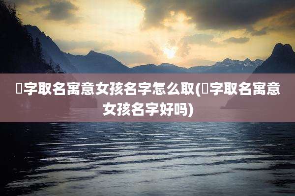 珺字取名寓意女孩名字怎么取(珺字取名寓意女孩名字好吗)