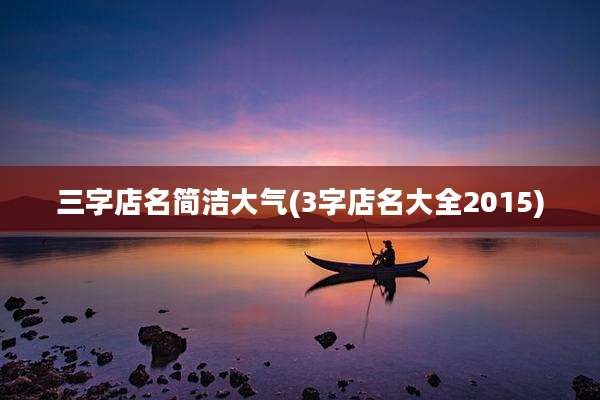三字店名简洁大气(3字店名大全2015)