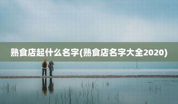 熟食店起什么名字(熟食店名字大全2020)