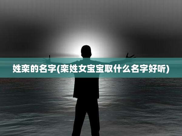 姓栾的名字(栾姓女宝宝取什么名字好听)