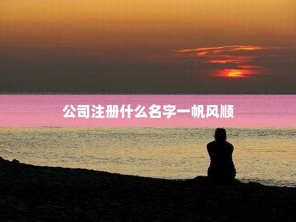 公司注册什么名字一帆风顺