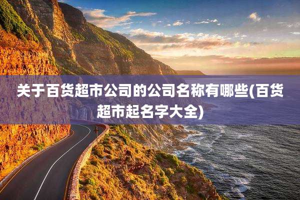 关于百货超市公司的公司名称有哪些(百货超市起名字大全)