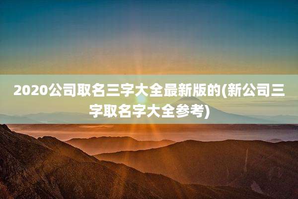 2020公司取名三字大全最新版的(新公司三字取名字大全参考)