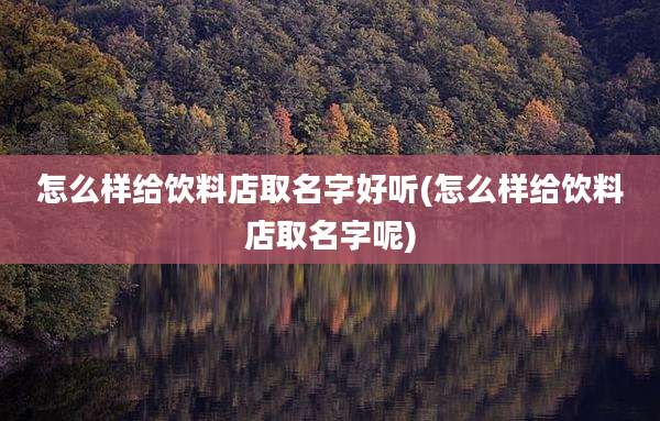 怎么样给饮料店取名字好听(怎么样给饮料店取名字呢)