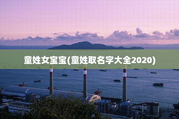 童姓女宝宝(童姓取名字大全2020)