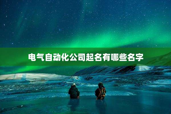 电气自动化公司起名有哪些名字