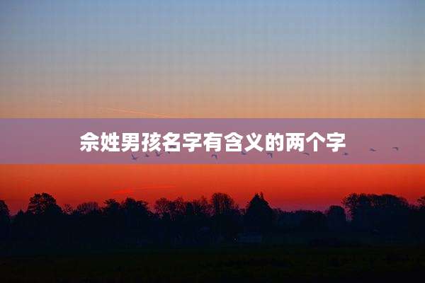 佘姓男孩名字有含义的两个字