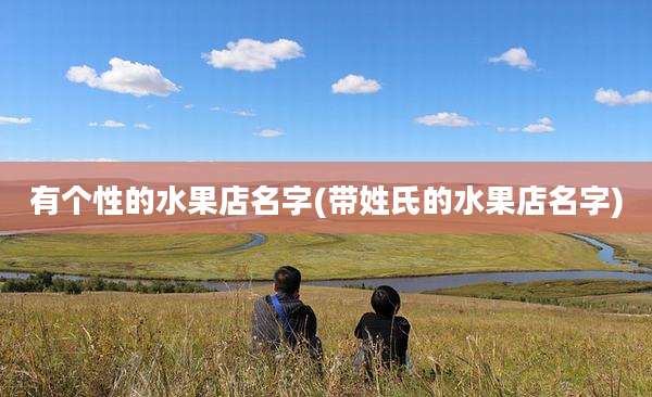 有个性的水果店名字(带姓氏的水果店名字)