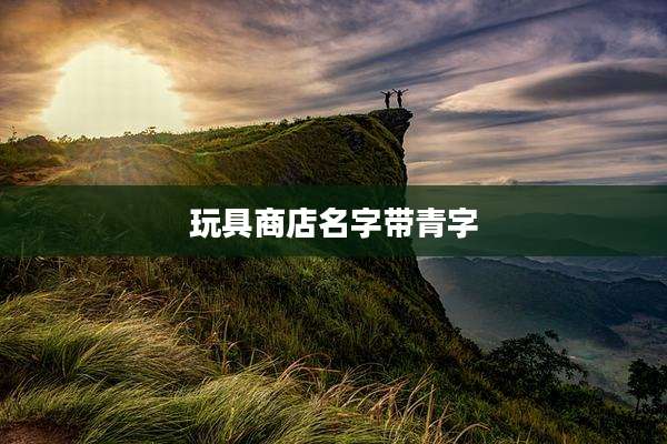 玩具商店名字带青字
