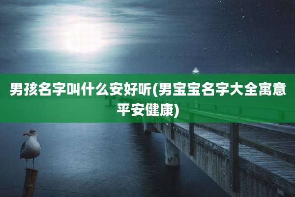 男孩名字叫什么安好听(男宝宝名字大全寓意平安健康)
