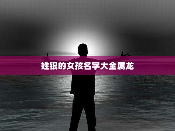姓银的女孩名字大全属龙