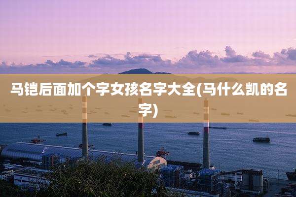 马铠后面加个字女孩名字大全(马什么凯的名字)