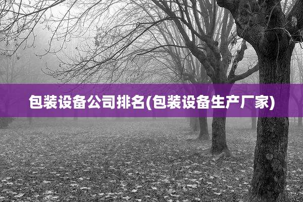 包装设备公司排名(包装设备生产厂家)