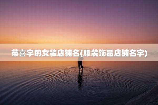 带喜字的女装店铺名(服装饰品店铺名字)