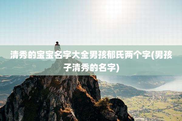 清秀的宝宝名字大全男孩郁氏两个字(男孩子清秀的名字)