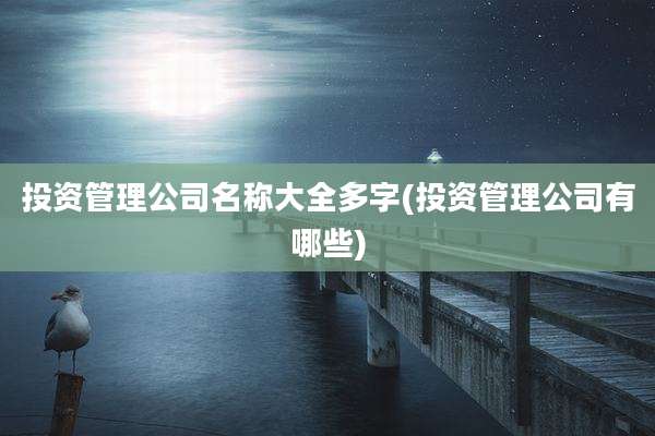 投资管理公司名称大全多字(投资管理公司有哪些)