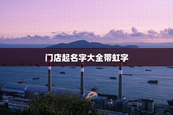 门店起名字大全带虹字