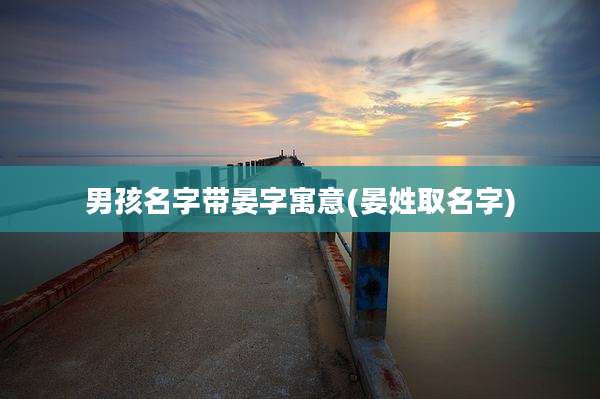 男孩名字带晏字寓意(晏姓取名字)