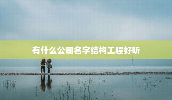 有什么公司名字结构工程好听