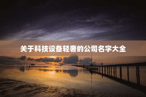 关于科技设备轻奢的公司名字大全