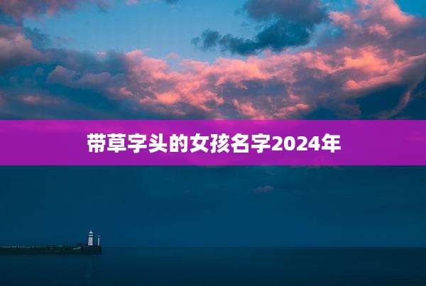 带草字头的女孩名字2024年