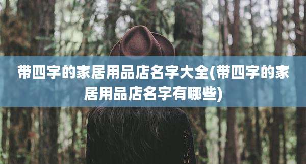 带四字的家居用品店名字大全(带四字的家居用品店名字有哪些)