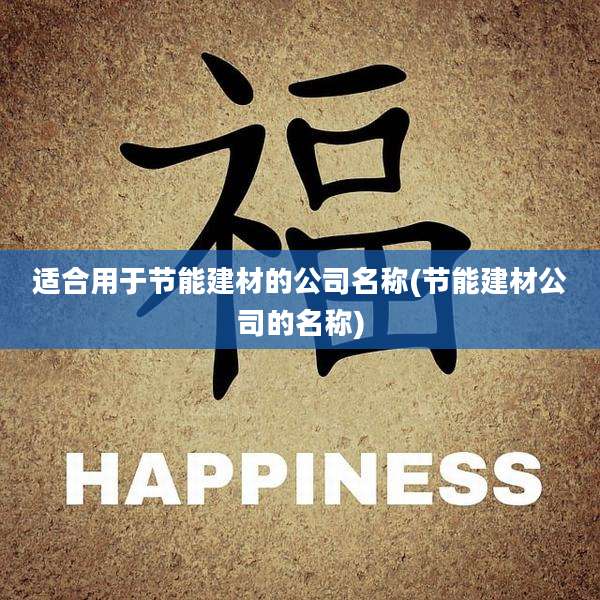 适合用于节能建材的公司名称(节能建材公司的名称)