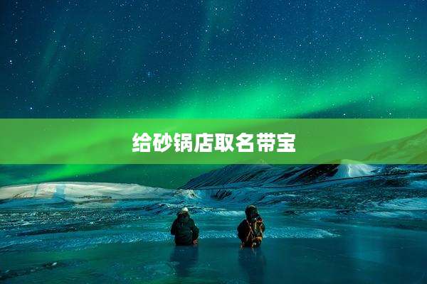 给砂锅店取名带宝