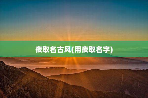夜取名古风(用夜取名字)