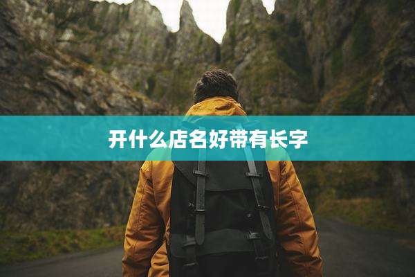 开什么店名好带有长字