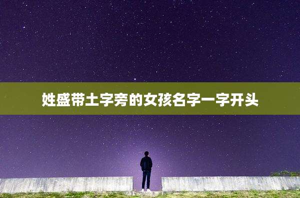姓盛带土字旁的女孩名字一字开头