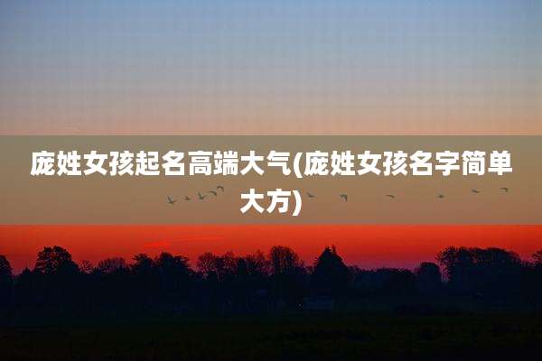 庞姓女孩起名高端大气(庞姓女孩名字简单大方)