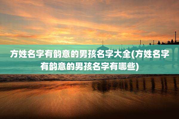 方姓名字有韵意的男孩名字大全(方姓名字有韵意的男孩名字有哪些)