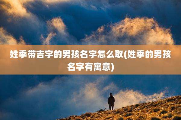 姓季带吉字的男孩名字怎么取(姓季的男孩名字有寓意)