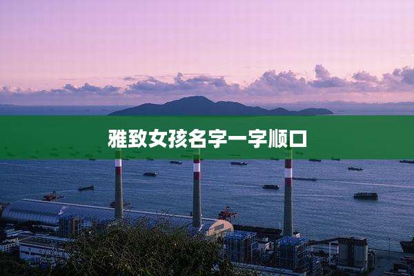 雅致女孩名字一字顺口