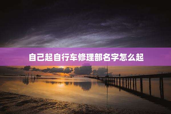 自己起自行车修理部名字怎么起