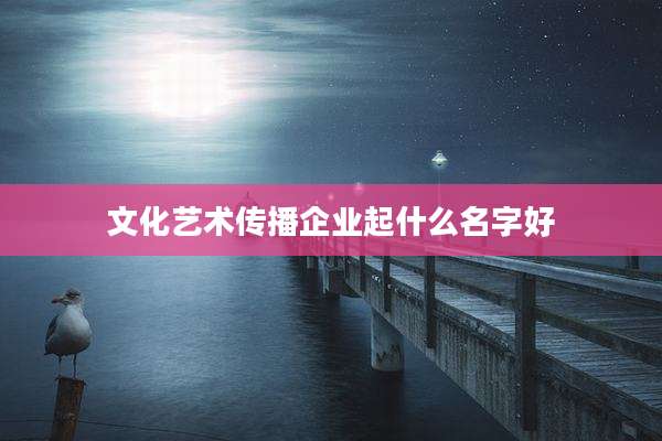 文化艺术传播企业起什么名字好