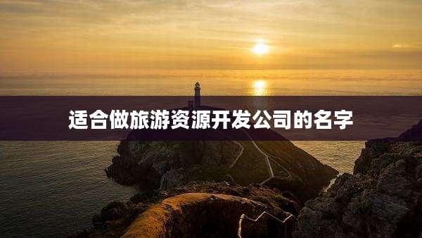 适合做旅游资源开发公司的名字