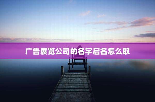 广告展览公司的名字启名怎么取