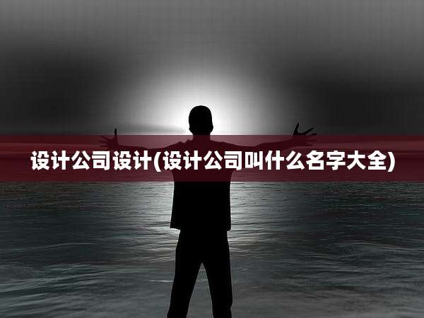 设计公司设计(设计公司叫什么名字大全)