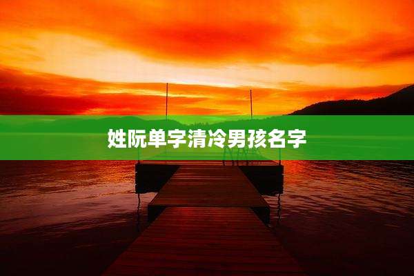 姓阮单字清冷男孩名字