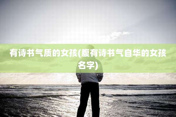 有诗书气质的女孩(腹有诗书气自华的女孩名字)